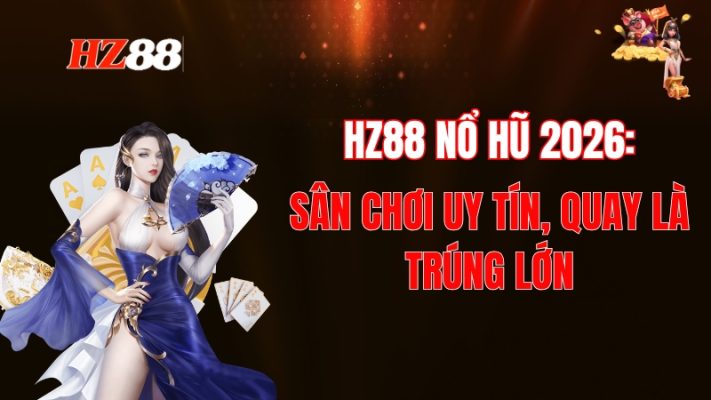HZ88 Nổ Hũ 2026: Top Sảnh Slot Uy Tín, Quay Là Trúng Lớn