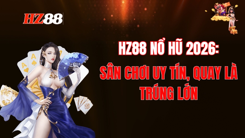 HZ88 Nổ Hũ 2026: Top Sảnh Slot Uy Tín, Quay Là Trúng Lớn