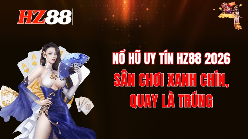 Nổ Hũ Uy Tín HZ88 2026: Sân Chơi Xanh Chín, Quay Là Trún