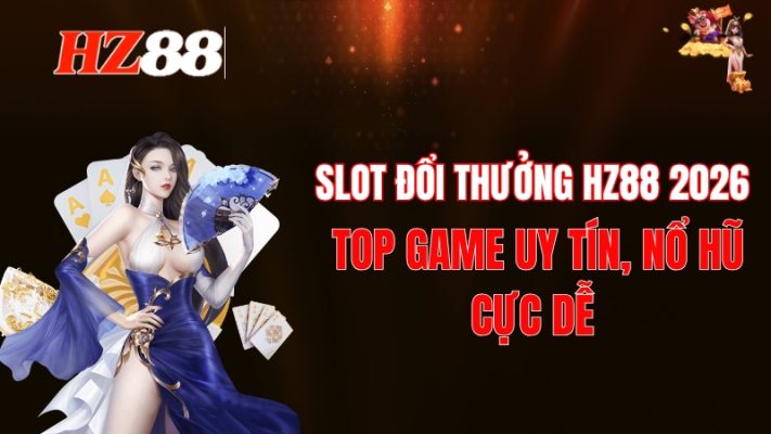 Slot Đổi Thưởng HZ88 2026: Top Game Uy Tín, Nổ Hũ Cực Dễ