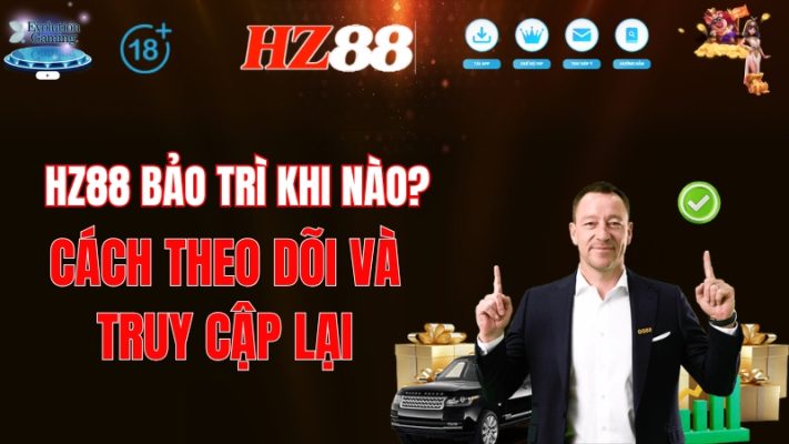 HZ88 Bảo Trì Khi Nào? Cách Theo Dõi Và Truy Cập Lại